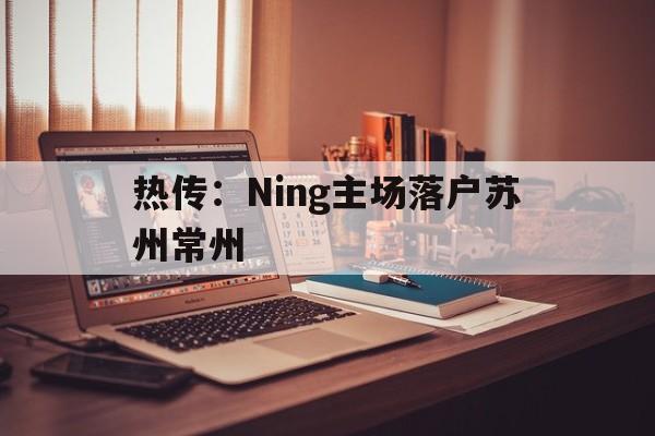 热传：Ning主场落户苏州常州(江苏城市足球联赛中出现关于常州的歌曲)