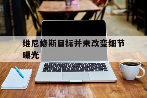 维尼修斯目标并未改变细节曝光的简单介绍 维尼修斯目标并未改变细节曝光的简单介绍