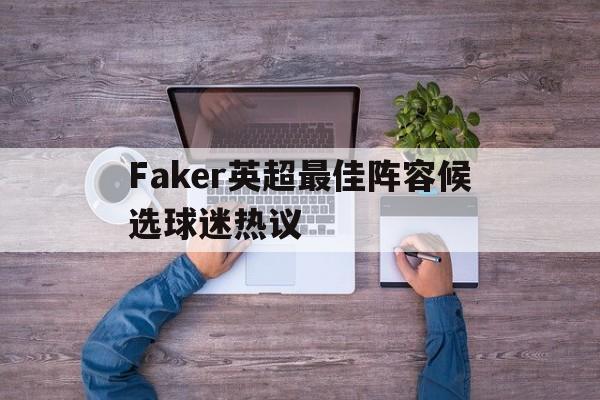 包含Faker英超最佳阵容候选球迷热议的词条